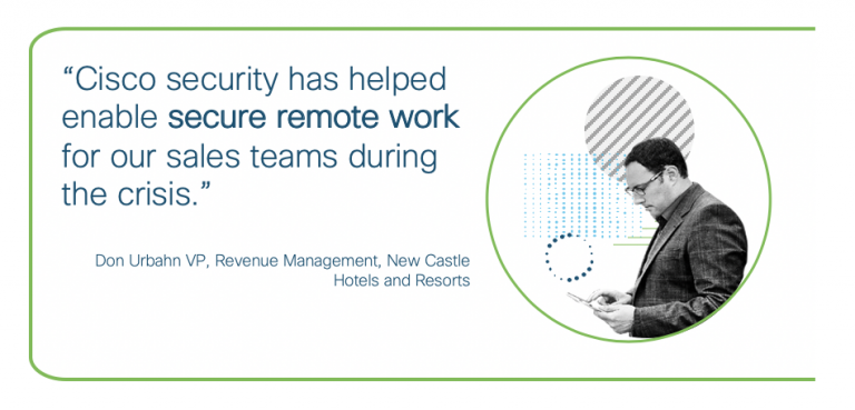 Cisco Security has helped enable secure remote work for our sales teams - Son Urbahn, VP New Castle Hotels