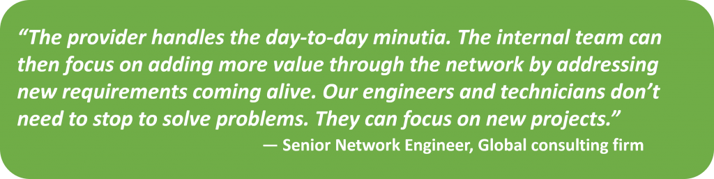 The provider handles the day-to-day minutia. The internal team can then focus on adding more value through the network by addressing new requiremnts... Senior netwrk engineer@ global consulting firm