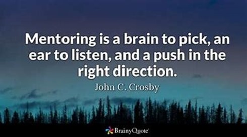 BrainyQuote: "Mentoring is a brain to pick, an ear to listen, and a push in the right direction," by John C. Crosby