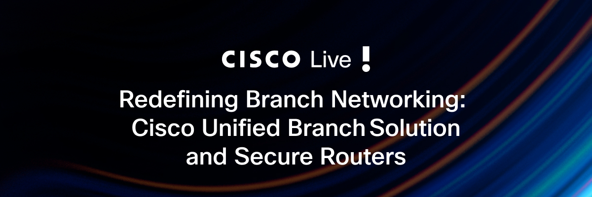 Redefining Branch Networking: Cisco Secure Routers and Unified Branch ...