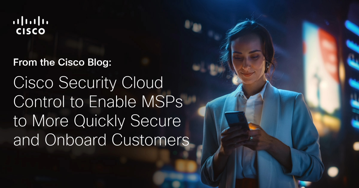Cisco Security Cloud Control to Help MSPs Securely Onboard Customers