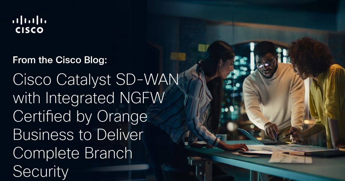 Cisco Catalyst SD-WAN with Integrated NGFW Certified by Orange Business to Deliver Complete Branch Security