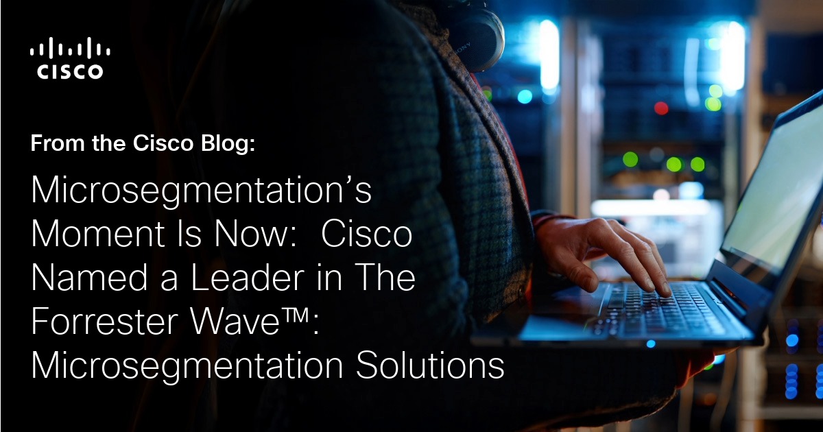 Microsegmentation’s Moment Is Now:  Cisco Named a Leader in The Forrester Wave™: Microsegmentation Solutions